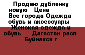 Продаю дубленку новую › Цена ­ 33 000 - Все города Одежда, обувь и аксессуары » Женская одежда и обувь   . Дагестан респ.,Буйнакск г.